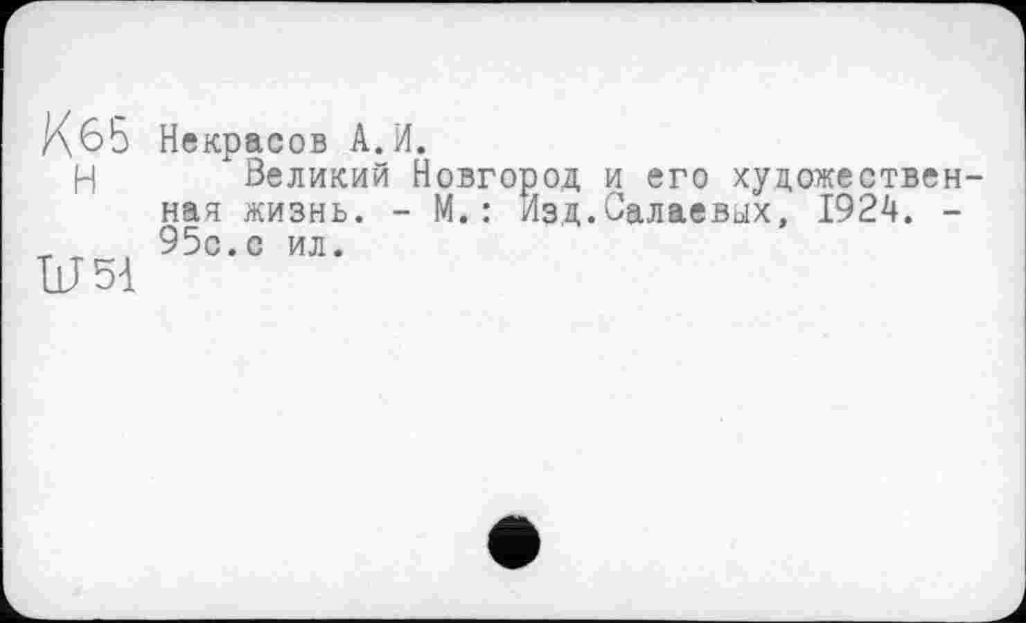 ﻿Кбб Некрасов А.И.
Н Великий Новгород и его художественная жизнь. - М.: Изд.Силаевых, 1924. -95с.с ил.
U 54